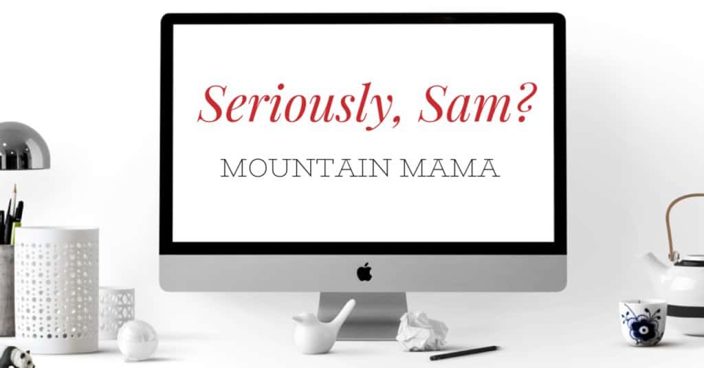 Seriously, Sam? Mountain Mama